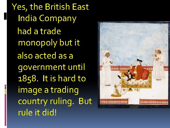 Yes, the British East India Company had a trade monopoly but it also acted