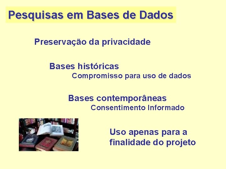 Pesquisas em Bases de Dados Preservação da privacidade Bases históricas Compromisso para uso de