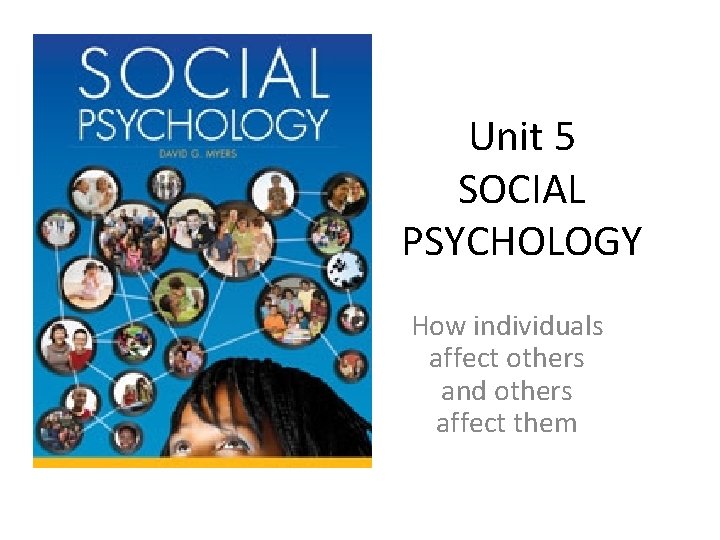 Unit 5 SOCIAL PSYCHOLOGY How individuals affect others and others affect them 