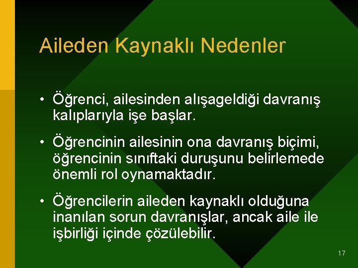 Aileden Kaynaklı Nedenler • Öğrenci, ailesinden alışageldiği davranış kalıplarıyla işe başlar. • Öğrencinin ailesinin