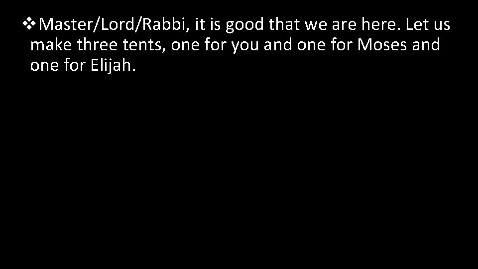 v. Master/Lord/Rabbi, it is good that we are here. Let us make three tents,