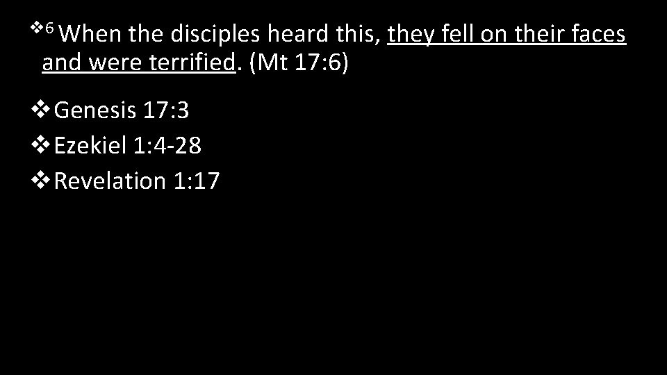 v 6 When the disciples heard this, they fell on their faces and were