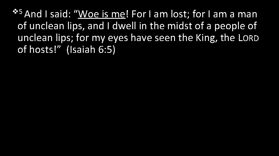 v 5 And I said: “Woe is me! For I am lost; for I