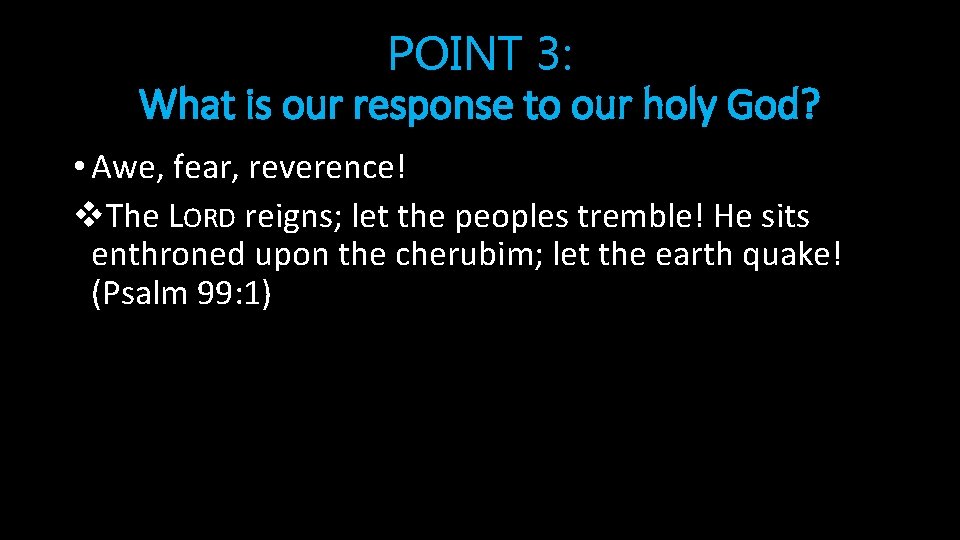POINT 3: What is our response to our holy God? • Awe, fear, reverence!