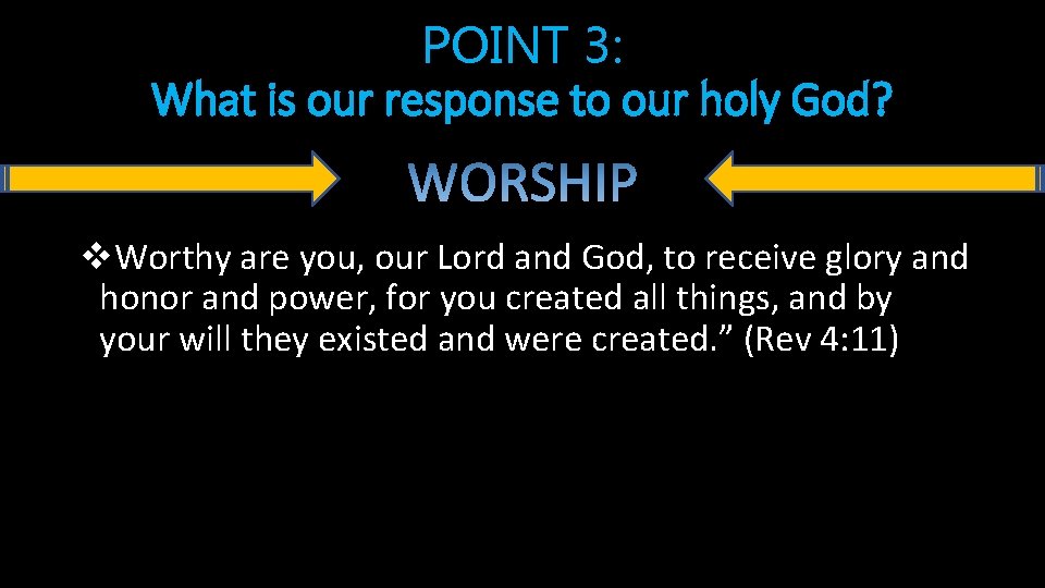 POINT 3: What is our response to our holy God? v. Worthy are you,