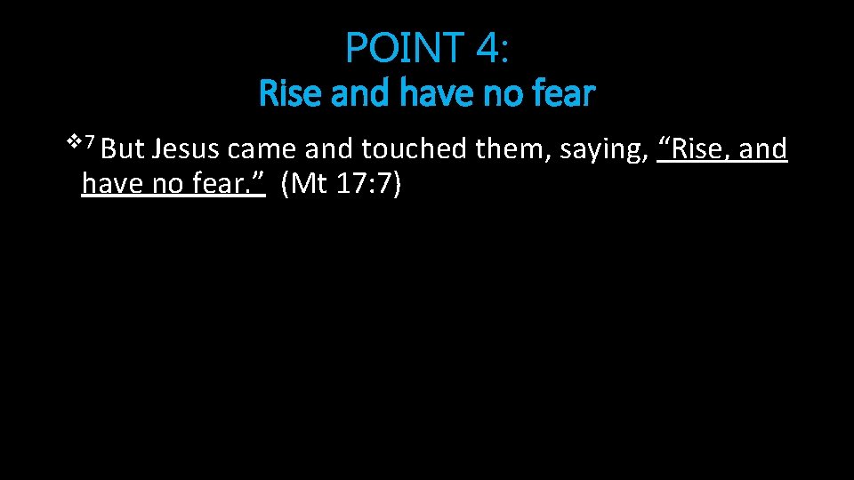 POINT 4: Rise and have no fear v 7 But Jesus came and touched