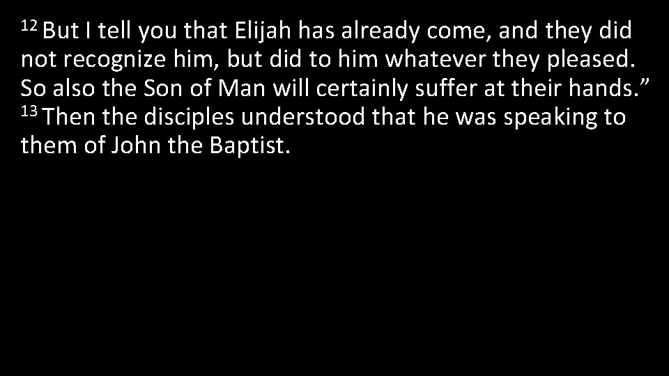 12 But I tell you that Elijah has already come, and they did not