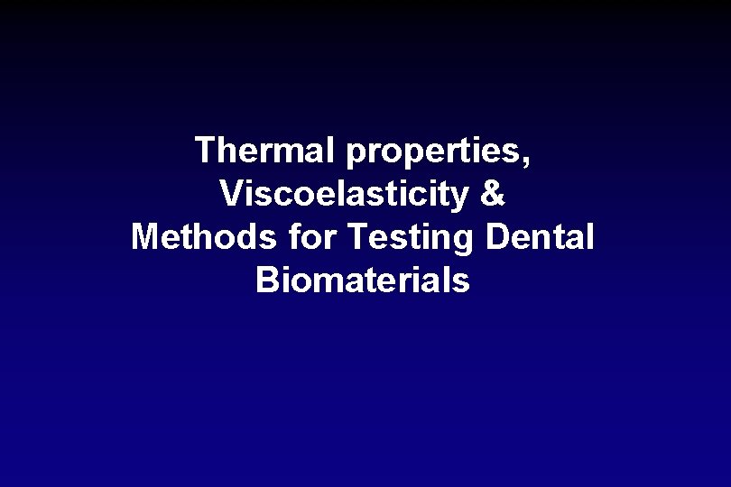 Thermal properties, Viscoelasticity & Methods for Testing Dental Biomaterials 