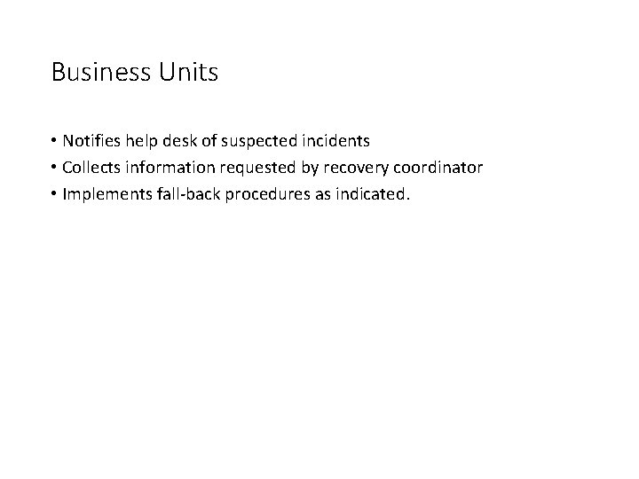 Business Units • Notifies help desk of suspected incidents • Collects information requested by Business Units • Notifies help desk of suspected incidents • Collects information requested by