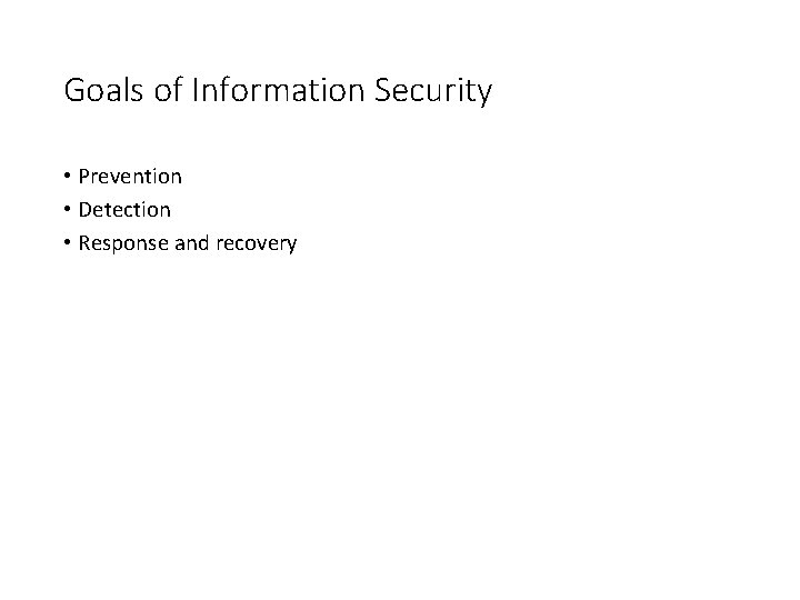 Goals of Information Security • Prevention • Detection • Response and recovery Goals of Information Security • Prevention • Detection • Response and recovery