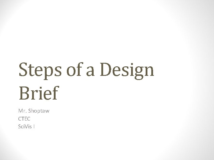 Steps of a Design Brief Mr. Shoptaw CTEC Sci. Vis I 