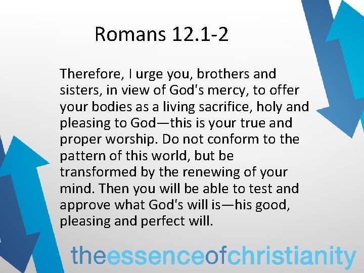 Romans 12. 1 -2 Therefore, I urge you, brothers and sisters, in view of