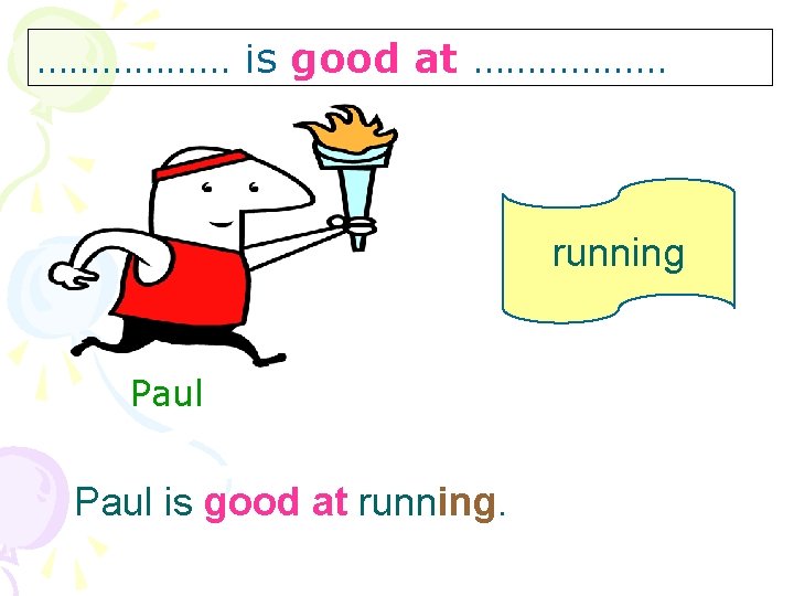 ……………… is good at ……………… running Paul is good at running. 