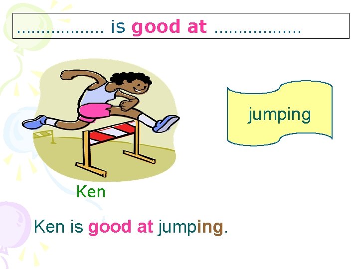 ……………… is good at ……………… jumping Ken is good at jumping. 