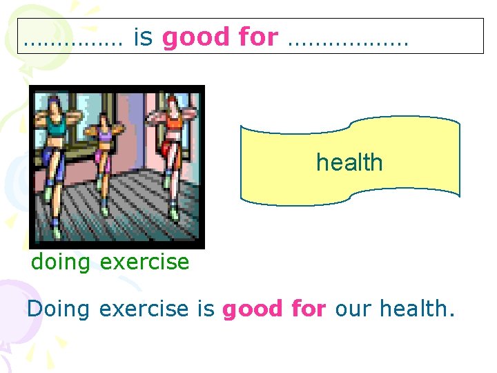 …………… is good for ……………… health doing exercise Doing exercise is good for our