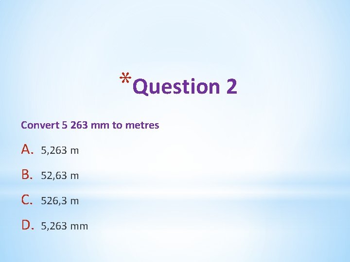 *Question 2 Convert 5 263 mm to metres A. 5, 263 m B. 52, *Question 2 Convert 5 263 mm to metres A. 5, 263 m B. 52,