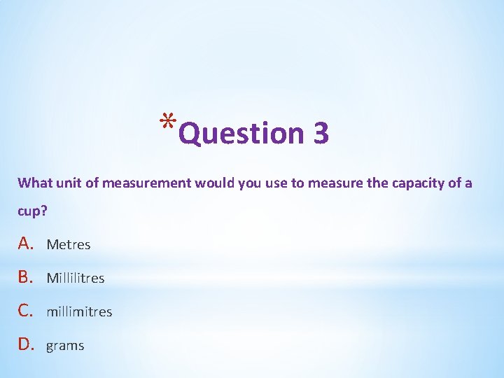 *Question 3 What unit of measurement would you use to measure the capacity of *Question 3 What unit of measurement would you use to measure the capacity of