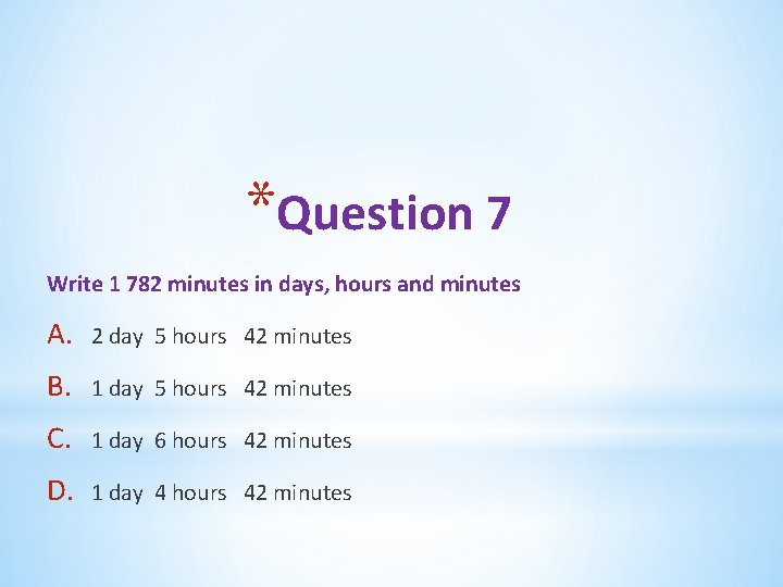 *Question 7 Write 1 782 minutes in days, hours and minutes A. 2 day *Question 7 Write 1 782 minutes in days, hours and minutes A. 2 day
