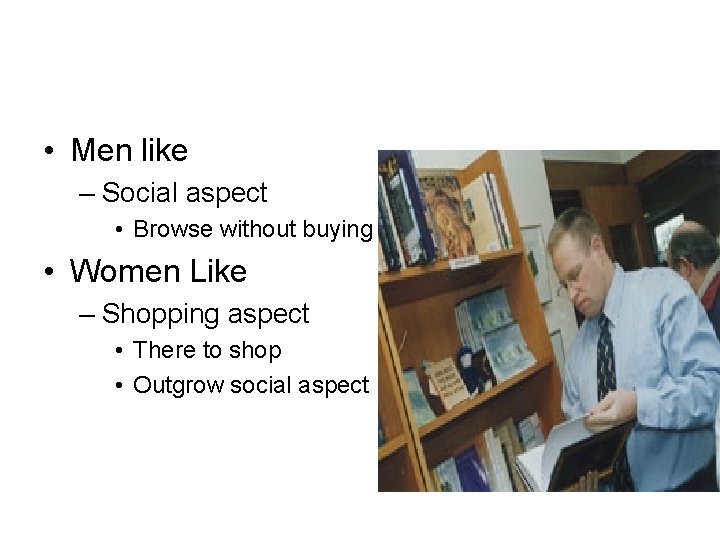  • Men like – Social aspect • Browse without buying • Women Like