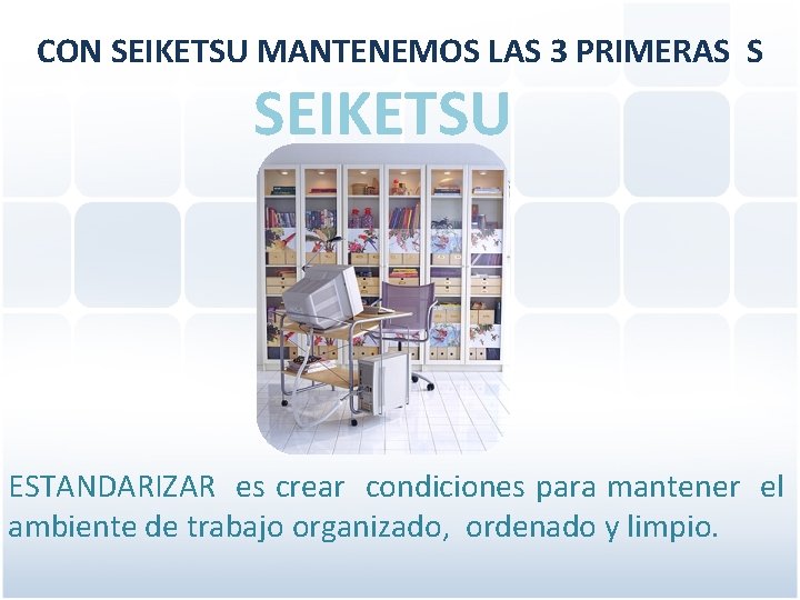 CON SEIKETSU MANTENEMOS LAS 3 PRIMERAS S SEIKETSU ESTANDARIZAR es crear condiciones para mantener