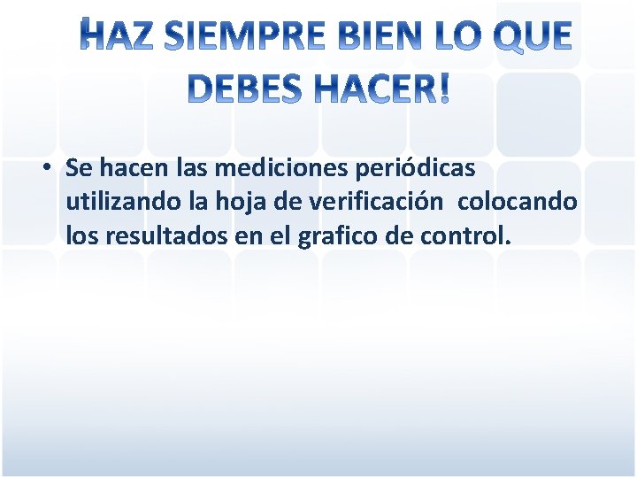  • Se hacen las mediciones periódicas utilizando la hoja de verificación colocando los