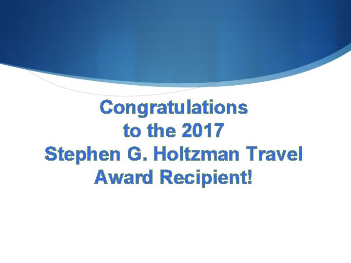 Congratulations to the 2017 Stephen G. Holtzman Travel Award Recipient! 