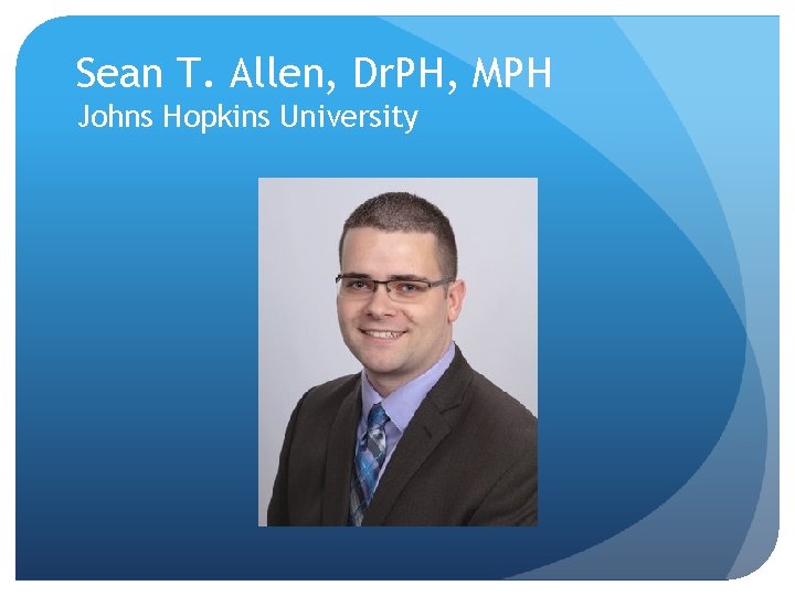Sean T. Allen, Dr. PH, MPH Johns Hopkins University 