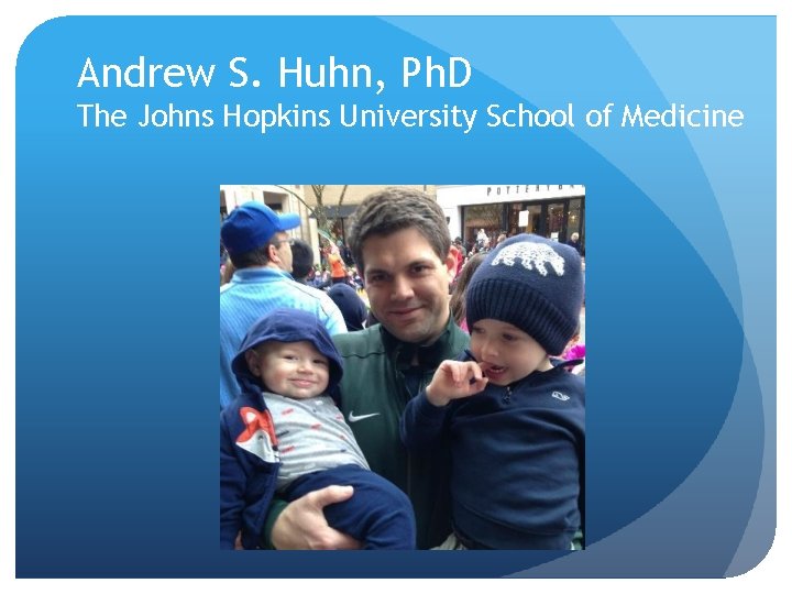 Andrew S. Huhn, Ph. D The Johns Hopkins University School of Medicine 
