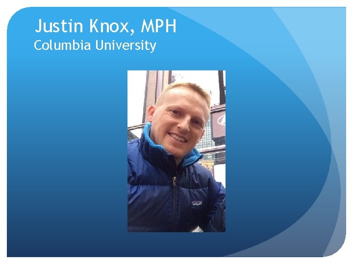 Justin Knox, MPH Columbia University 