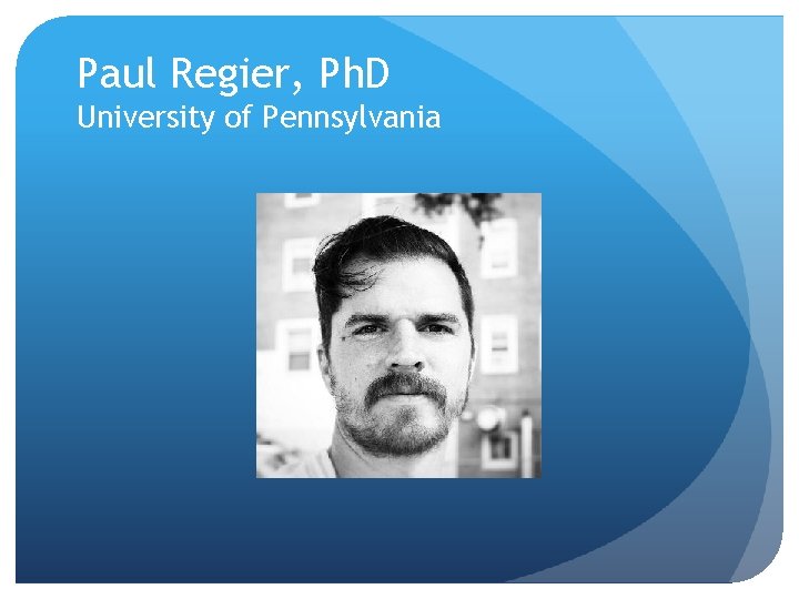 Paul Regier, Ph. D University of Pennsylvania 