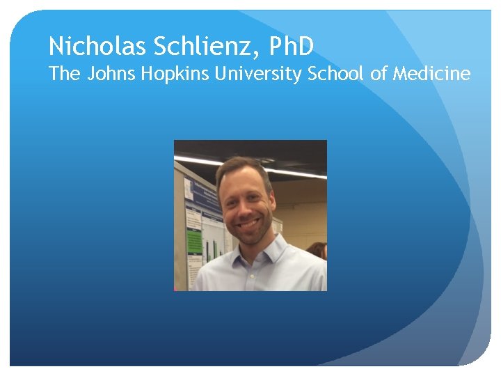 Nicholas Schlienz, Ph. D The Johns Hopkins University School of Medicine 