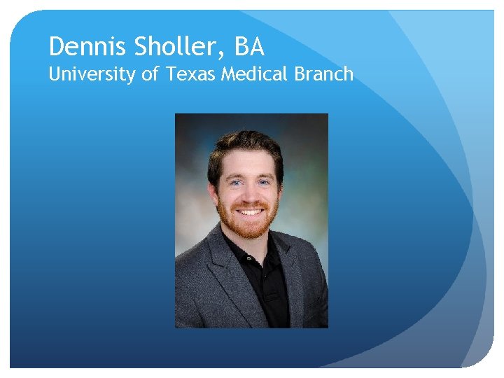 Dennis Sholler, BA University of Texas Medical Branch 