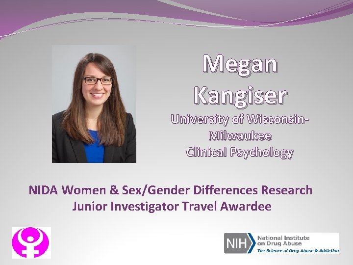 Megan Kangiser University of Wisconsin. Milwaukee Clinical Psychology NIDA Women & Sex/Gender Differences Research