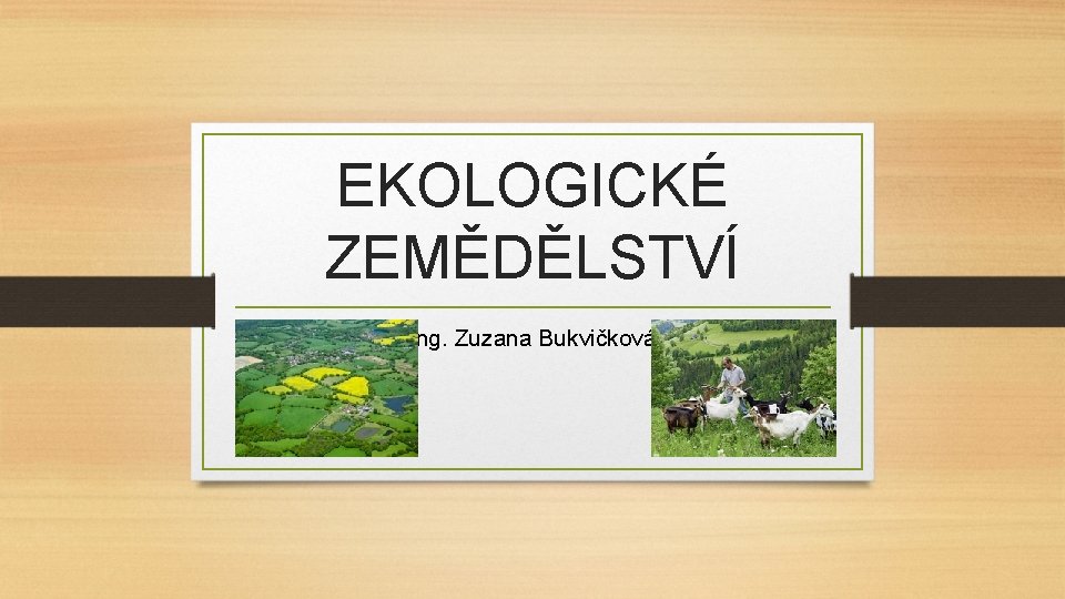 EKOLOGICKÉ ZEMĚDĚLSTVÍ Ing. Zuzana Bukvičková 