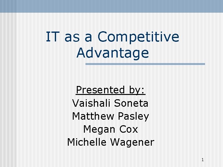 IT as a Competitive Advantage Presented by: Vaishali Soneta Matthew Pasley Megan Cox Michelle