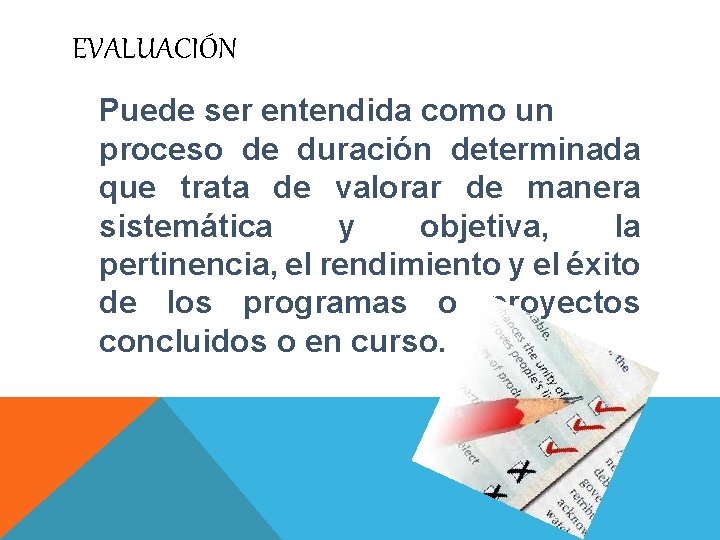 EVALUACIÓN Puede ser entendida como un proceso de duración determinada que trata de valorar