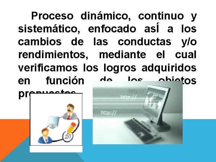 Proceso dinámico, continuo y sistemático, enfocado asÍ a los cambios de las conductas y/o