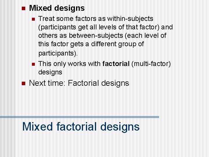 n Mixed designs n n n Treat some factors as within-subjects (participants get all