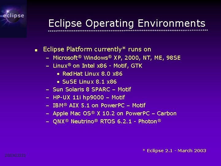 Eclipse Operating Environments ■ Eclipse Platform currently* runs on – Microsoft® Windows® XP, 2000,