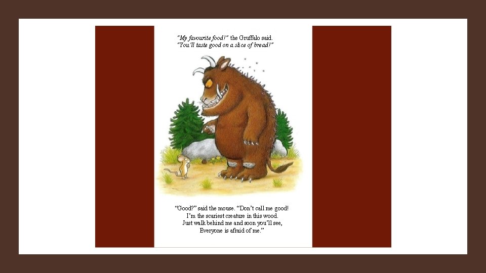 “My favourite food!” the Gruffalo said. “You’ll taste good on a slice of bread!”