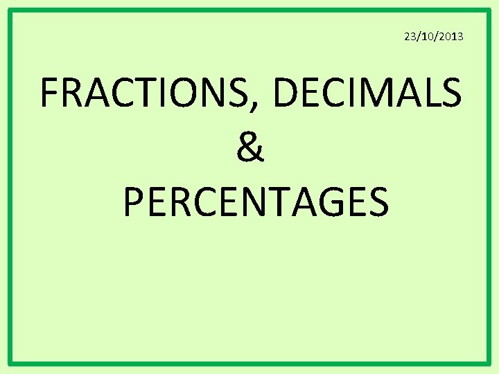 23/10/2013 FRACTIONS, DECIMALS & PERCENTAGES 