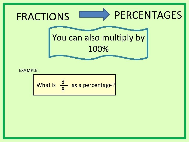 FRACTIONS PERCENTAGES You can also multiply by 100% EXAMPLE: What is 3 8 as