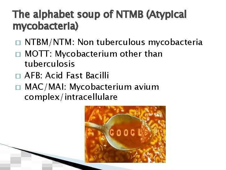 The alphabet soup of NTMB (Atypical mycobacteria) � � NTBM/NTM: Non tuberculous mycobacteria MOTT: