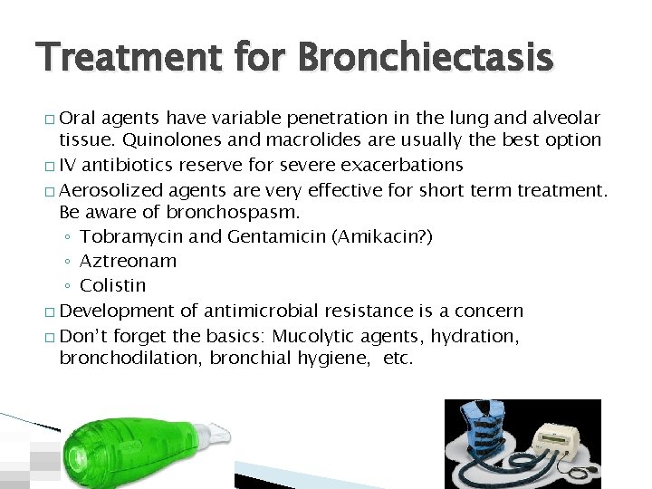 Treatment for Bronchiectasis � Oral agents have variable penetration in the lung and alveolar