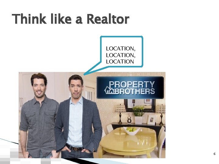 Think like a Realtor LOCATION, LOCATION 6 