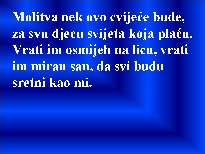 Molitva nek ovo cvijeće bude, za svu djecu svijeta koja plaću. Vrati im osmijeh Molitva nek ovo cvijeće bude, za svu djecu svijeta koja plaću. Vrati im osmijeh
