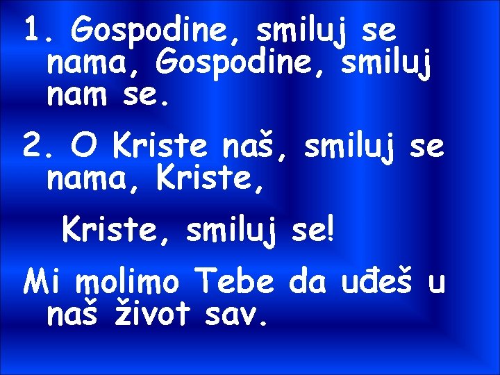 1. Gospodine, smiluj se nama, Gospodine, smiluj nam se. 2. O Kriste naš, smiluj 1. Gospodine, smiluj se nama, Gospodine, smiluj nam se. 2. O Kriste naš, smiluj