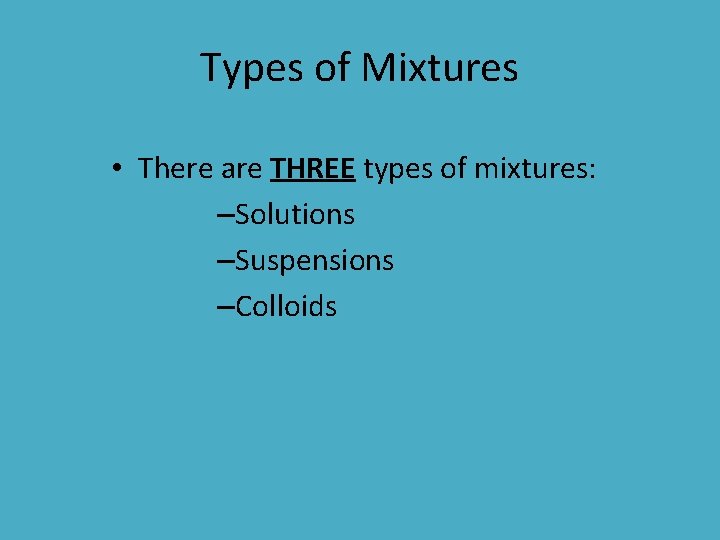 Types of Mixtures • There are THREE types of mixtures: –Solutions –Suspensions –Colloids 