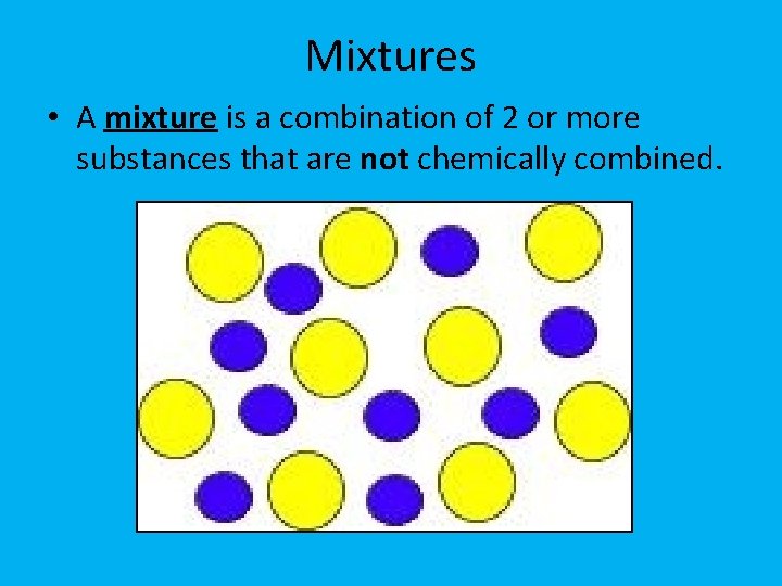 Mixtures • A mixture is a combination of 2 or more substances that are