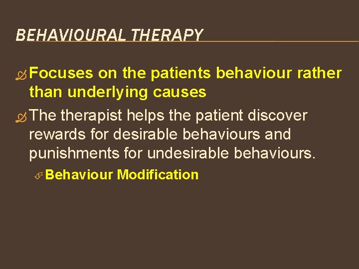 BEHAVIOURAL THERAPY Focuses on the patients behaviour rather than underlying causes The therapist helps